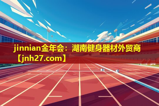 jinnian金年会：湖南健身器材外贸商