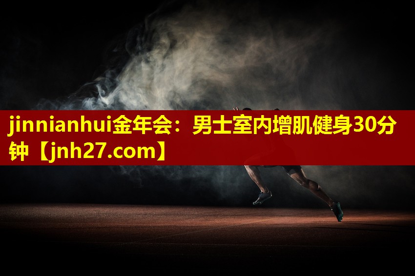 jinnianhui金年会：男士室内增肌健身30分钟