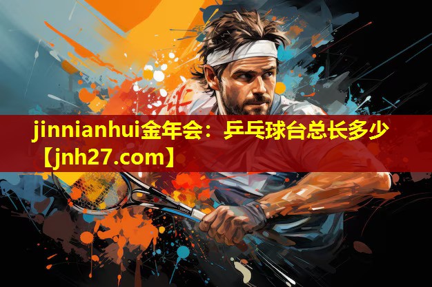 jinnianhui金年会：乒乓球台总长多少