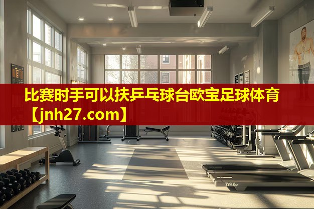 比赛时手可以扶乒乓球台欧宝足球体育