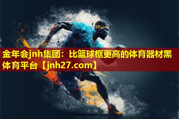 金年会jnh集团：比篮球框更高的体育器材黑体育平台