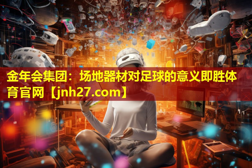 金年会集团：场地器材对足球的意义即胜体育官网