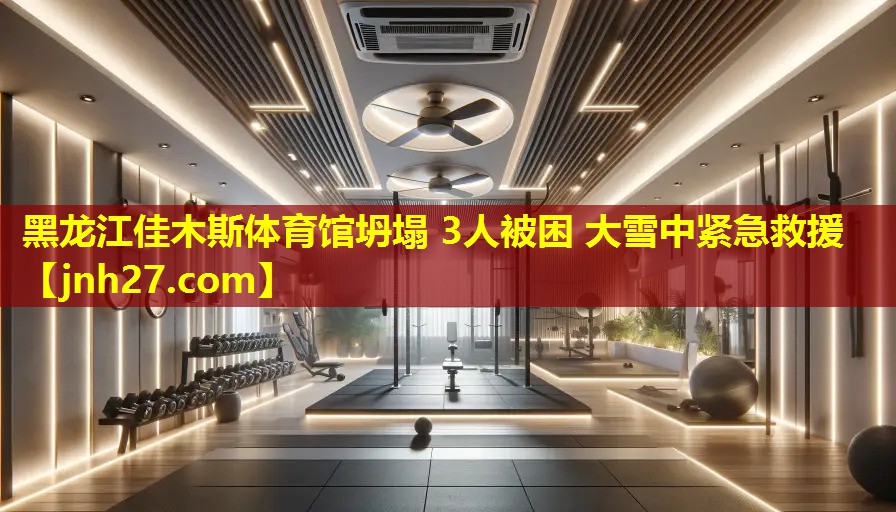 黑龙江佳木斯体育馆坍塌 3人被困 大雪中紧急救援