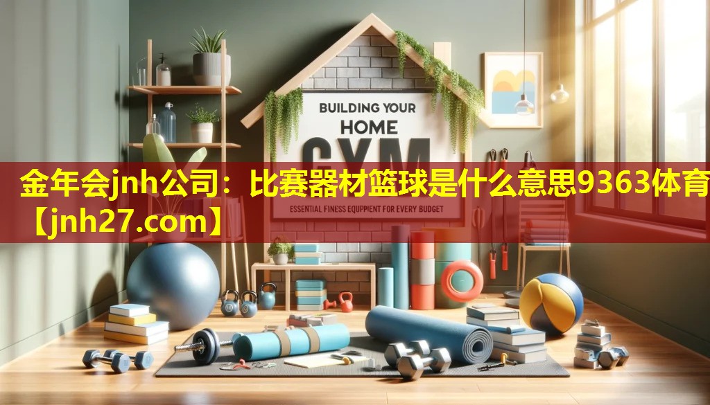 金年会jnh公司：比赛器材篮球是什么意思9363体育