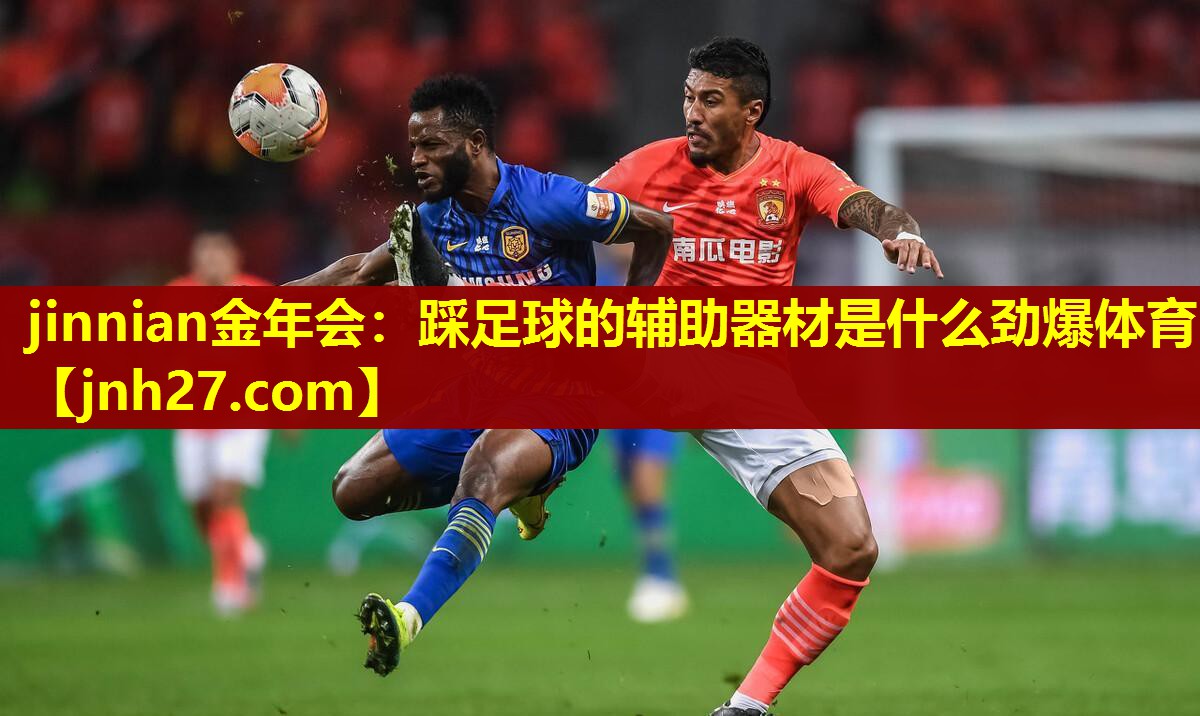 jinnian金年会：踩足球的辅助器材是什么劲爆体育