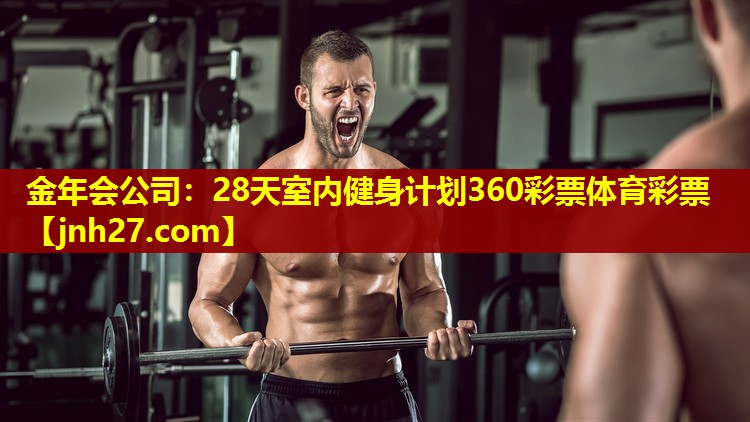 金年会公司：28天室内健身计划360彩票体育彩票