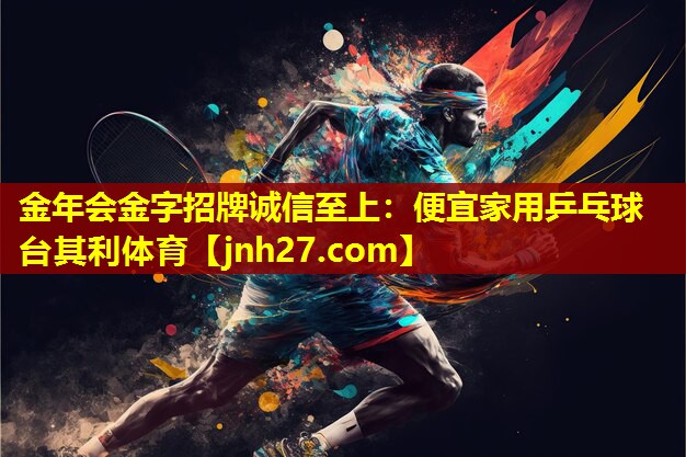 金年会金字招牌诚信至上：便宜家用乒乓球台其利体育