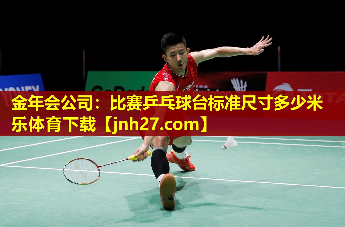 金年会公司：比赛乒乓球台标准尺寸多少米乐体育下载