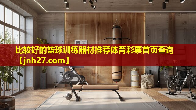 比较好的篮球训练器材推荐体育彩票首页查询