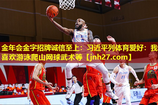 金年会金字招牌诚信至上：习近平列体育爱好：我喜欢游泳爬山网球武术等