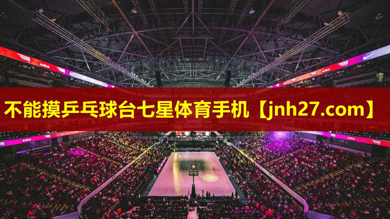 不能摸乒乓球台七星体育手机