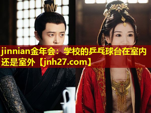 jinnian金年会：学校的乒乓球台在室内还是室外