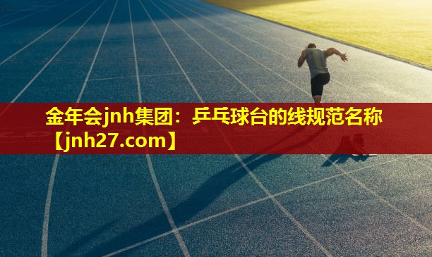 金年会jnh集团：乒乓球台的线规范名称