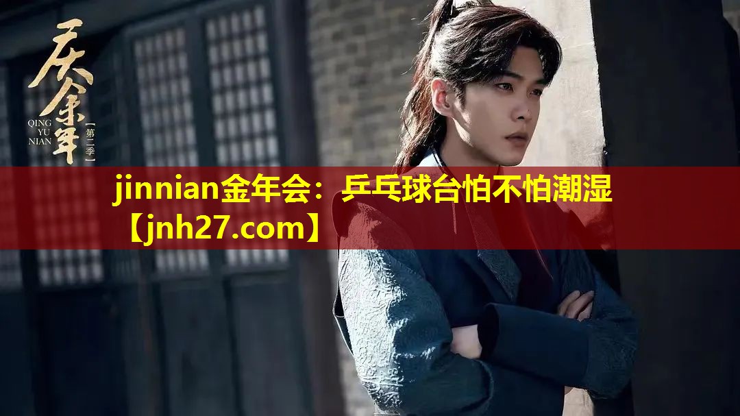 jinnian金年会：乒乓球台怕不怕潮湿