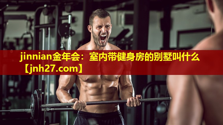 jinnian金年会：室内带健身房的别墅叫什么