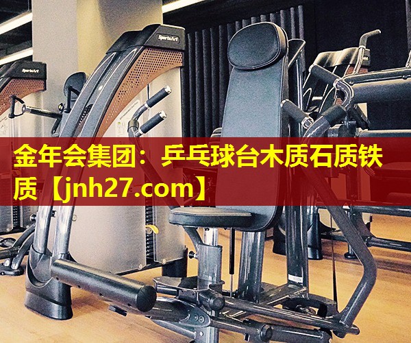 金年会集团：乒乓球台木质石质铁质