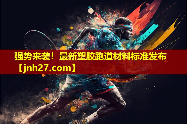 强势来袭！最新塑胶跑道材料标准发布