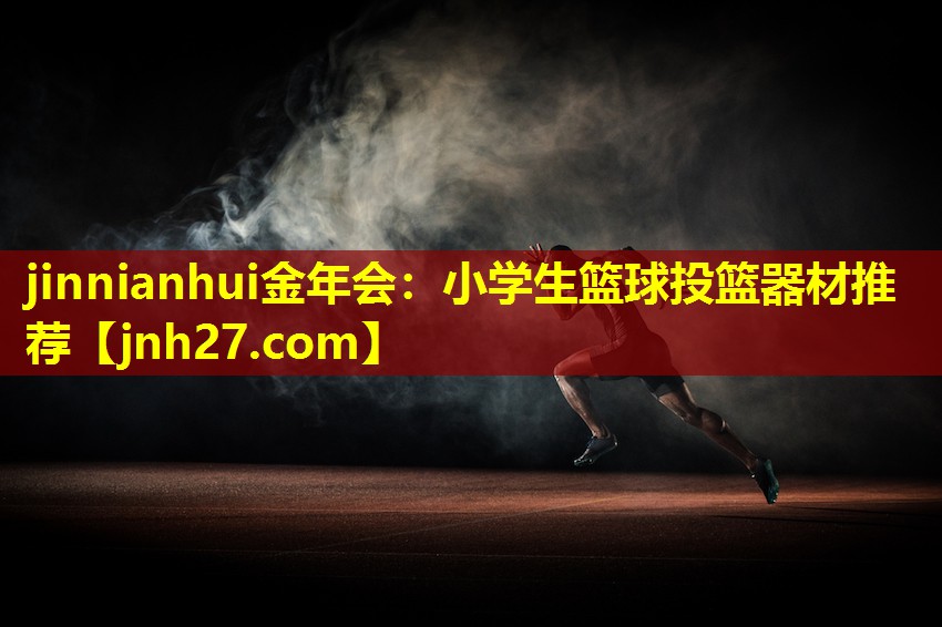 jinnianhui金年会：小学生篮球投篮器材推荐