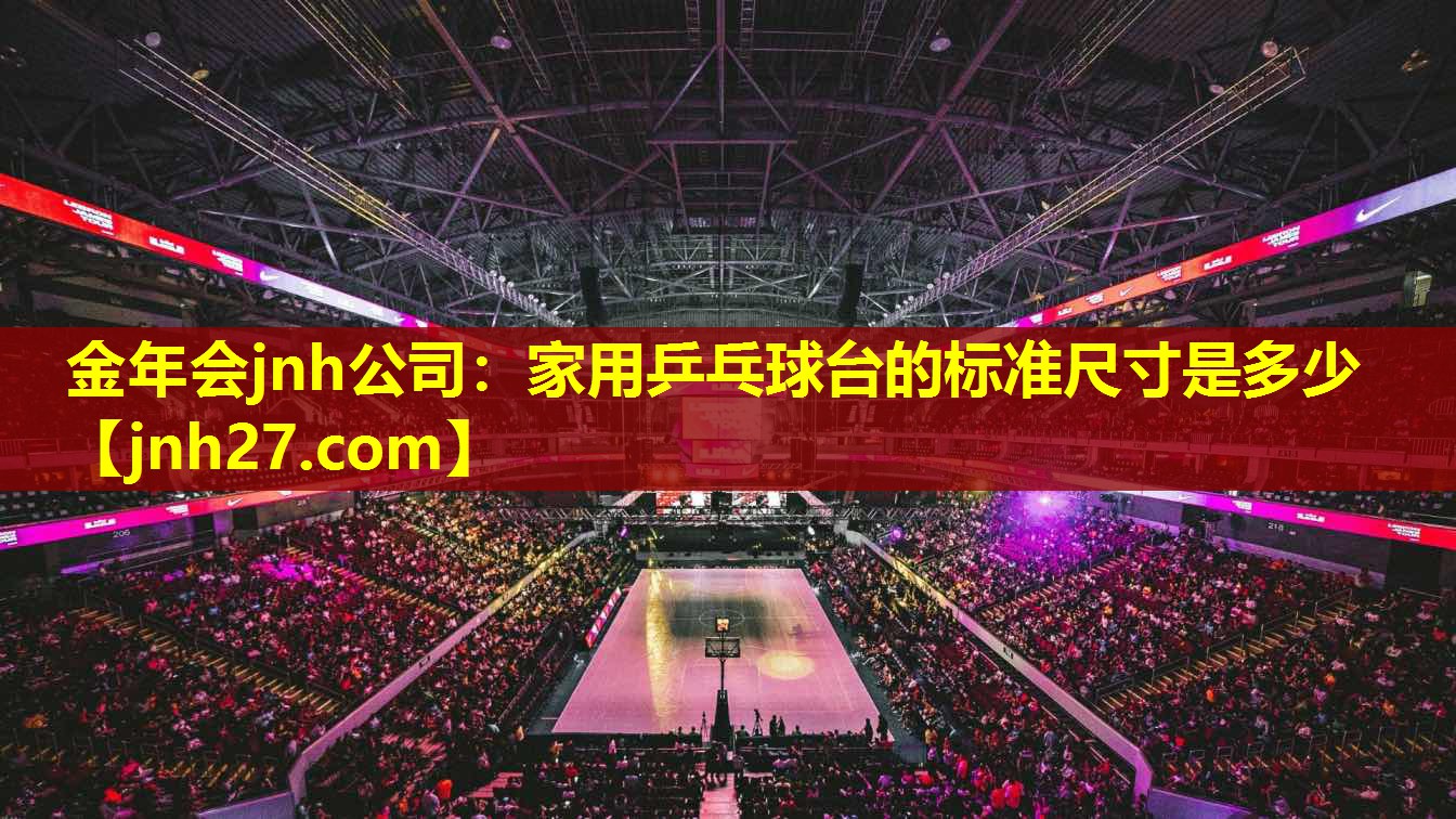 金年会jnh公司：家用乒乓球台的标准尺寸是多少