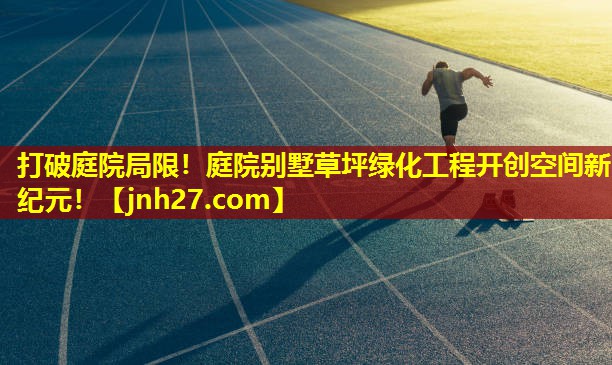 打破庭院局限！庭院别墅草坪绿化工程开创空间新纪元！