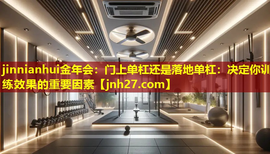 门上单杠还是落地单杠：决定你训练效果的重要因素