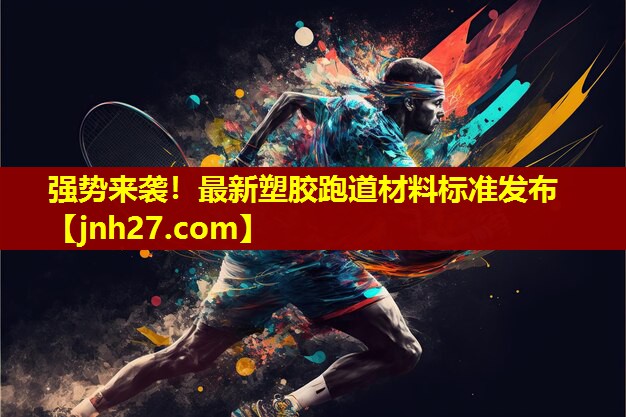 强势来袭！最新塑胶跑道材料标准发布