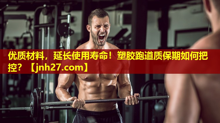 优质材料，延长使用寿命！塑胶跑道质保期如何把控？