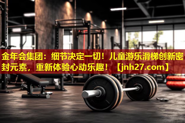 细节决定一切！儿童游乐滑梯创新密封元素，重新体验心动乐趣！