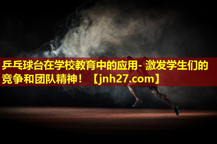乒乓球台在学校教育中的应用- 激发学生们的竞争和团队精神！